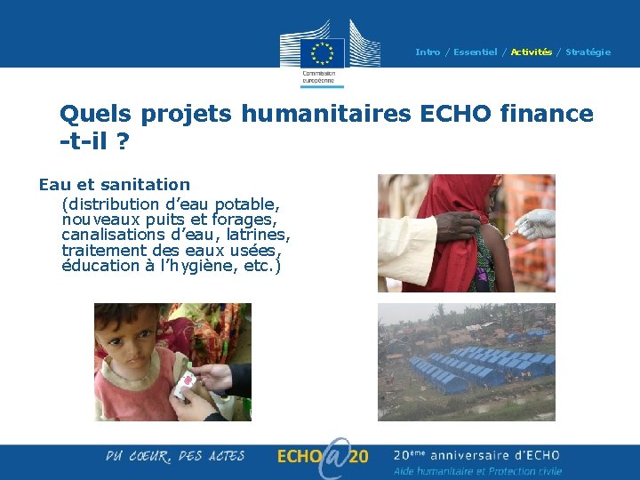 Intro / Essentiel / Activités / Stratégie Quels projets humanitaires ECHO finance -t-il ? Intro / Essentiel / Activités / Stratégie Quels projets humanitaires ECHO finance -t-il ?