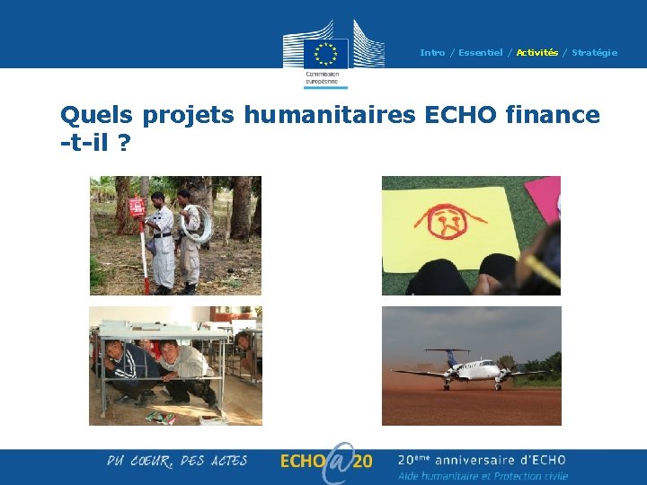 Intro / Essentiel / Activités / Stratégie Quels projets humanitaires ECHO finance -t-il ? Intro / Essentiel / Activités / Stratégie Quels projets humanitaires ECHO finance -t-il ?