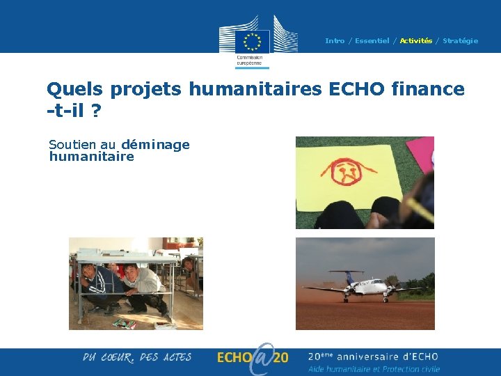 Intro / Essentiel / Activités / Stratégie Quels projets humanitaires ECHO finance -t-il ? Intro / Essentiel / Activités / Stratégie Quels projets humanitaires ECHO finance -t-il ?