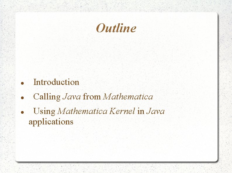 Outline Introduction Calling Java from Mathematica Using Mathematica Kernel in Java applications Outline Introduction Calling Java from Mathematica Using Mathematica Kernel in Java applications
