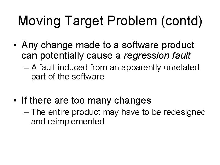 Moving Target Problem (contd) • Any change made to a software product can potentially