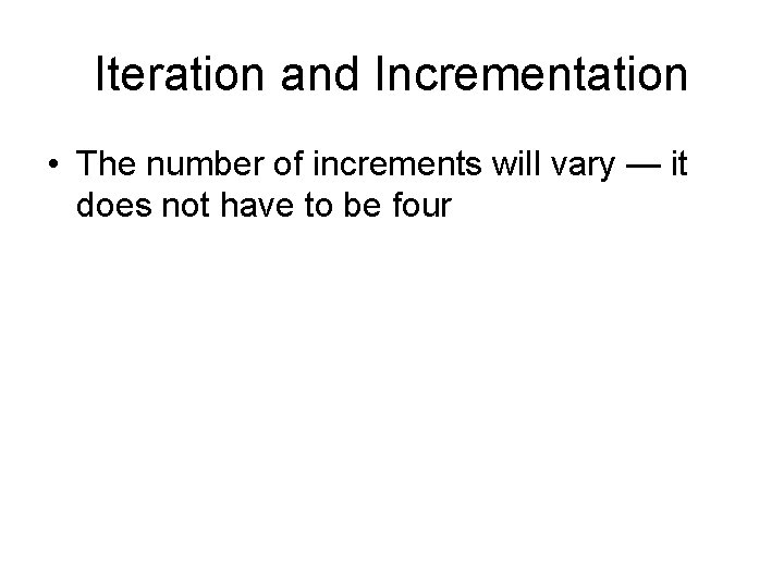 Iteration and Incrementation • The number of increments will vary — it does not