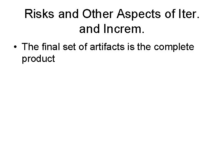 Risks and Other Aspects of Iter. and Increm. • The final set of artifacts