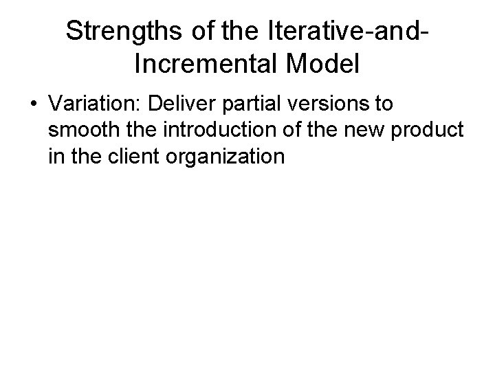 Strengths of the Iterative-and. Incremental Model • Variation: Deliver partial versions to smooth the