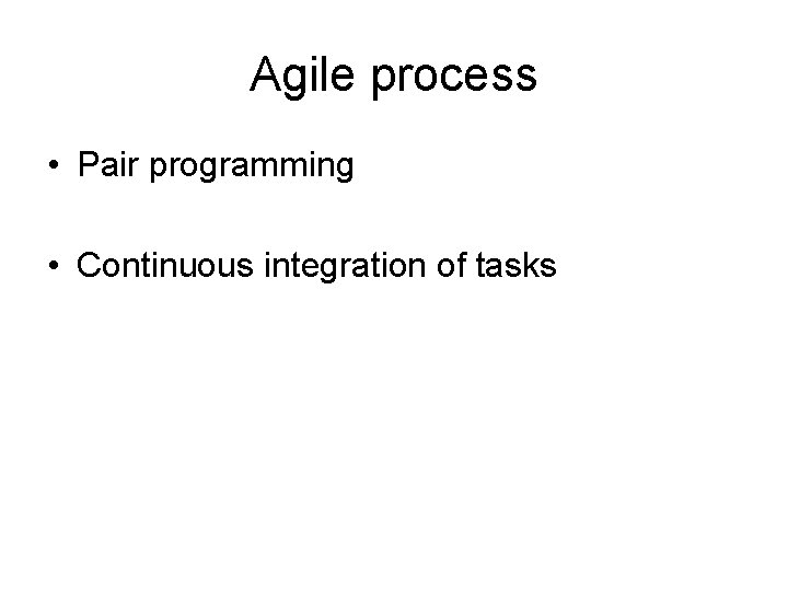 Agile process • Pair programming • Continuous integration of tasks 