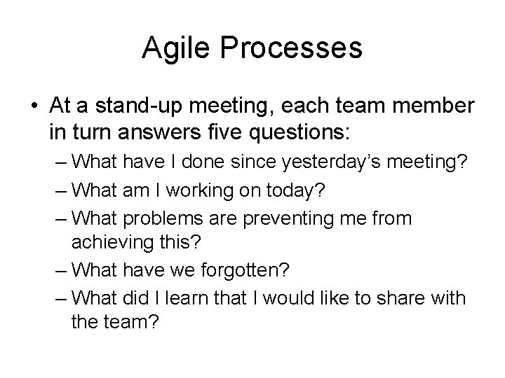 Agile Processes • At a stand-up meeting, each team member in turn answers five
