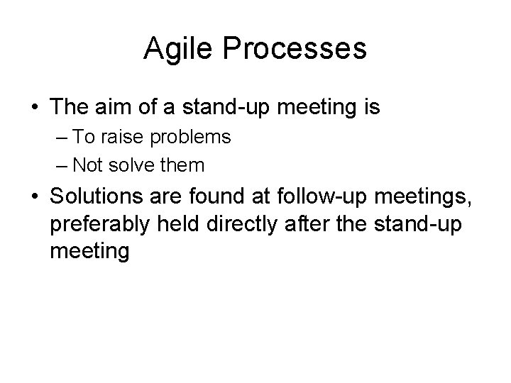 Agile Processes • The aim of a stand-up meeting is – To raise problems