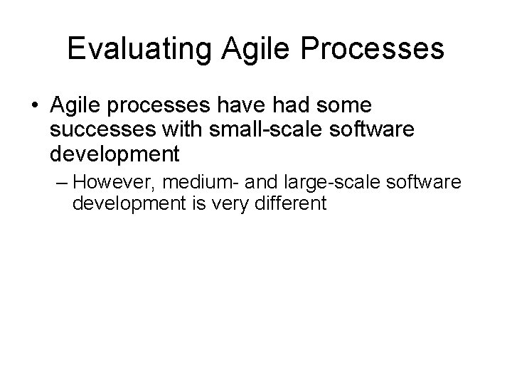 Evaluating Agile Processes • Agile processes have had some successes with small-scale software development