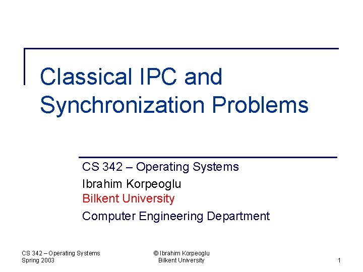 Classical IPC and Synchronization Problems CS 342 – Operating Systems Ibrahim Korpeoglu Bilkent University