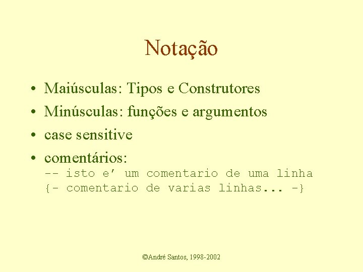 Notação • • Maiúsculas: Tipos e Construtores Minúsculas: funções e argumentos case sensitive comentários: