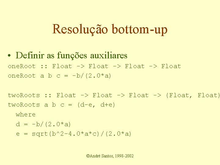 Resolução bottom-up • Definir as funções auxiliares one. Root : : Float -> Float