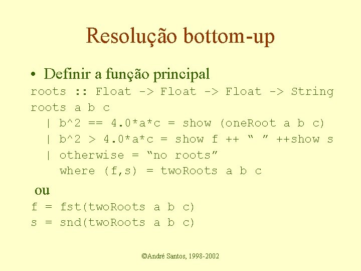 Resolução bottom-up • Definir a função principal roots : : Float -> String roots