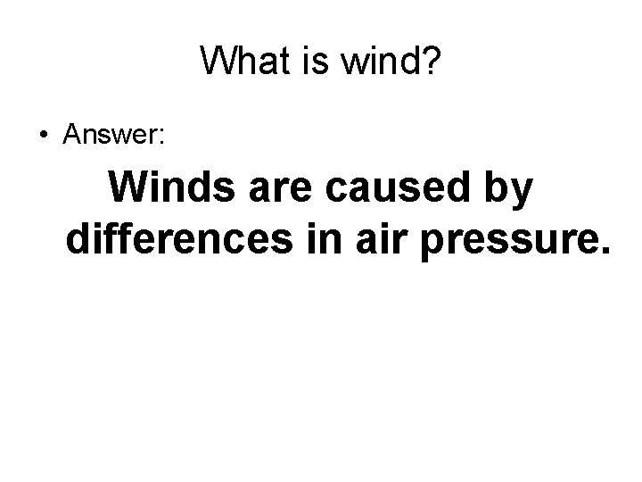 What is wind? • Answer: Winds are caused by differences in air pressure. 