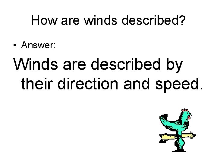 How are winds described? • Answer: Winds are described by their direction and speed.