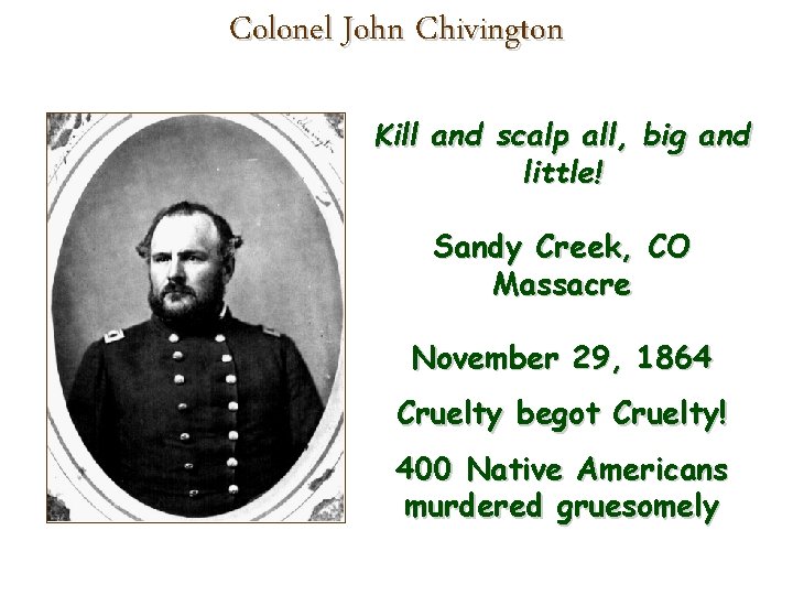 Colonel John Chivington Kill and scalp all, big and little! Sandy Creek, CO Massacre