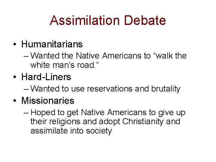 Assimilation Debate • Humanitarians – Wanted the Native Americans to “walk the white man’s Assimilation Debate • Humanitarians – Wanted the Native Americans to “walk the white man’s