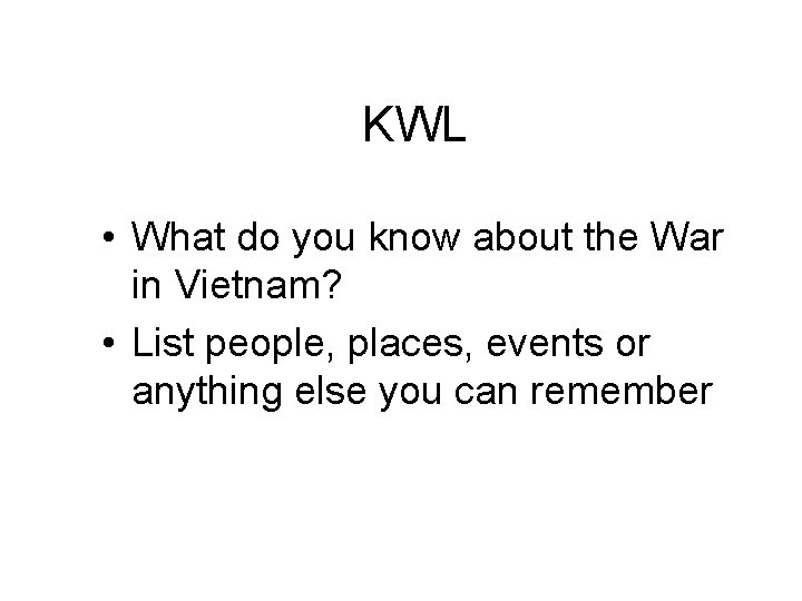 KWL • What do you know about the War in Vietnam? • List people,