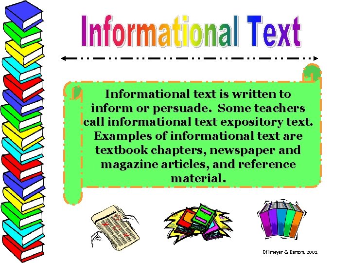 Informational text is written to inform or persuade. Some teachers call informational text expository
