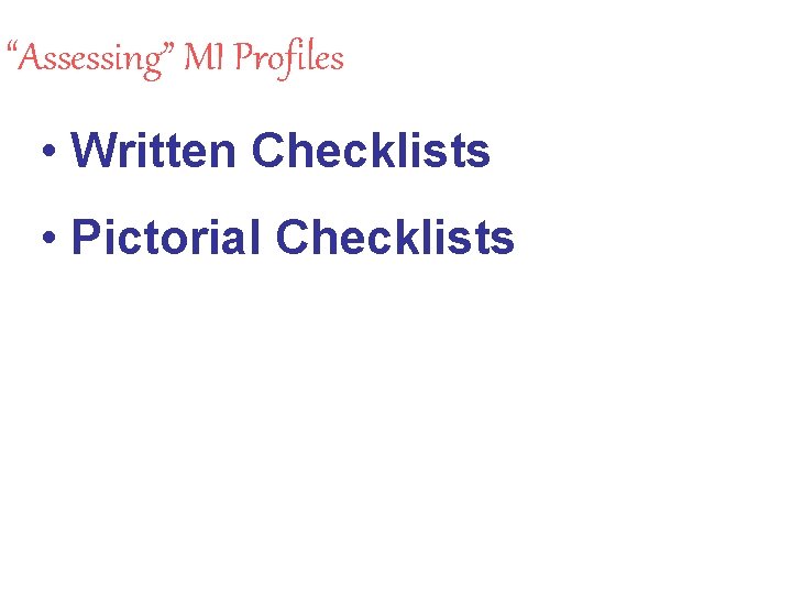 “Assessing” MI Profiles • Written Checklists • Pictorial Checklists 