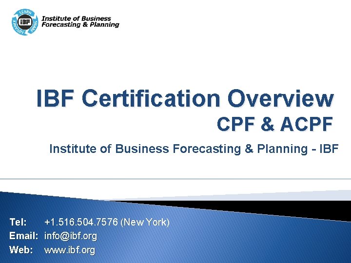 IBF Certification Overview CPF & ACPF Institute of Business Forecasting & Planning - IBF