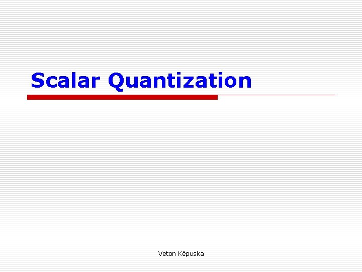 Scalar Quantization Veton Këpuska 