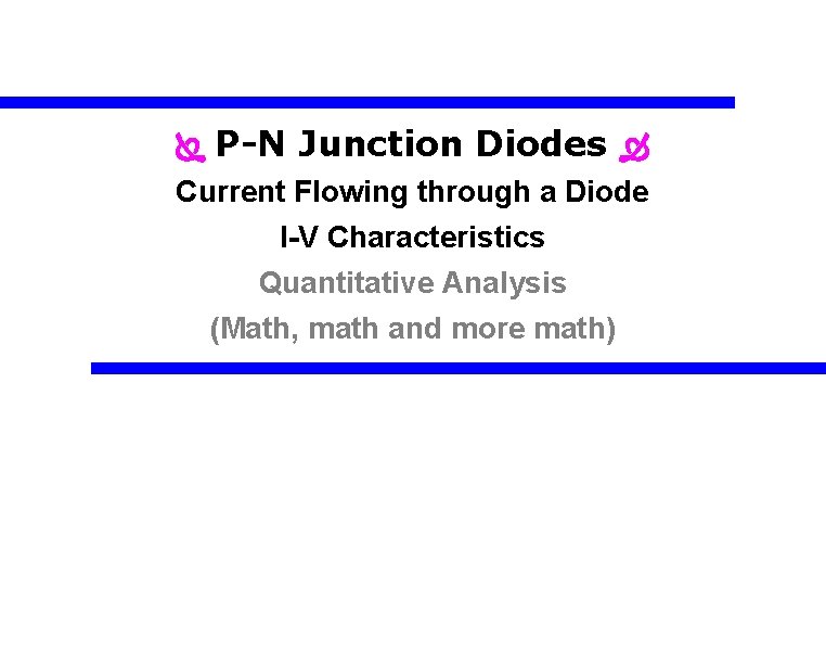  P-N Junction Diodes Current Flowing through a Diode I-V Characteristics Quantitative Analysis (Math,