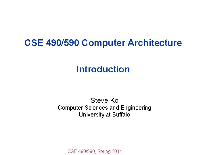 CSE 490/590 Computer Architecture Introduction Steve Ko Computer Sciences and Engineering University at Buffalo