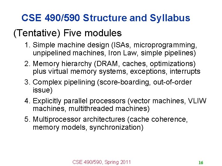 CSE 490/590 Structure and Syllabus (Tentative) Five modules 1. Simple machine design (ISAs, microprogramming,