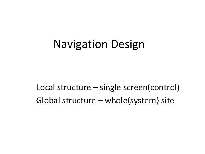 Navigation Design Local structure – single screen(control) Global structure – whole(system) site 