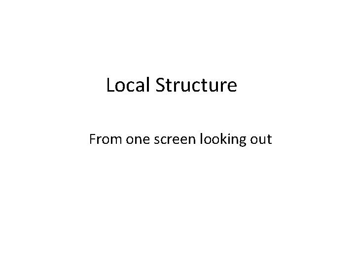 Local Structure From one screen looking out 