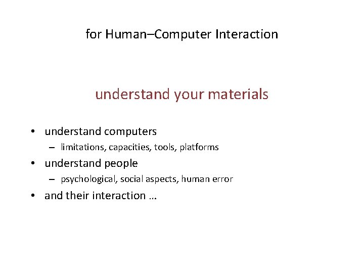 for Human–Computer Interaction understand your materials • understand computers – limitations, capacities, tools, platforms