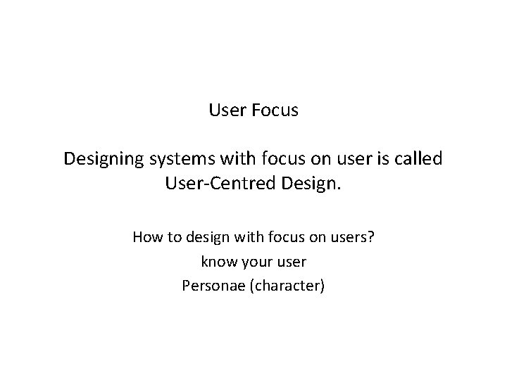 User Focus Designing systems with focus on user is called User-Centred Design. How to