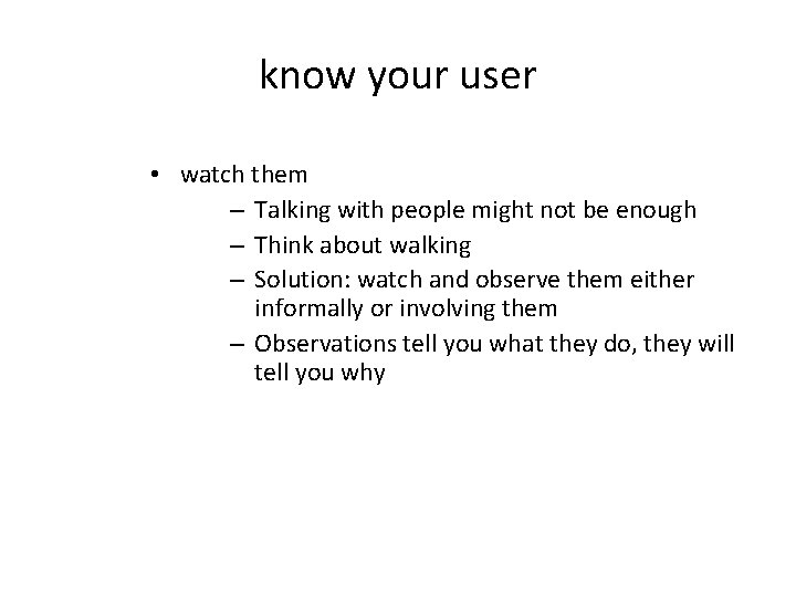 know your user • watch them – Talking with people might not be enough
