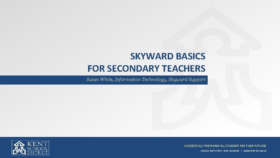 SKYWARD BASICS FOR SECONDARY TEACHERS Susan White, Information Technology, Skyward Support SUCCESSFULLY PREPARING ALL