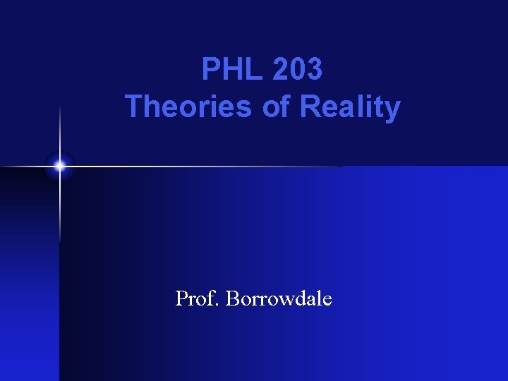 PHL 203 Theories of Reality Prof. Borrowdale 