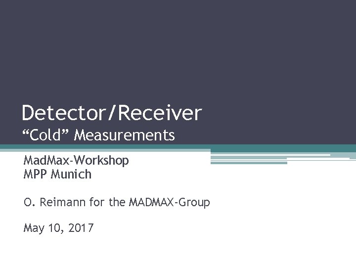 Detector/Receiver “Cold” Measurements Mad. Max-Workshop MPP Munich O. Reimann for the MADMAX-Group May 10,