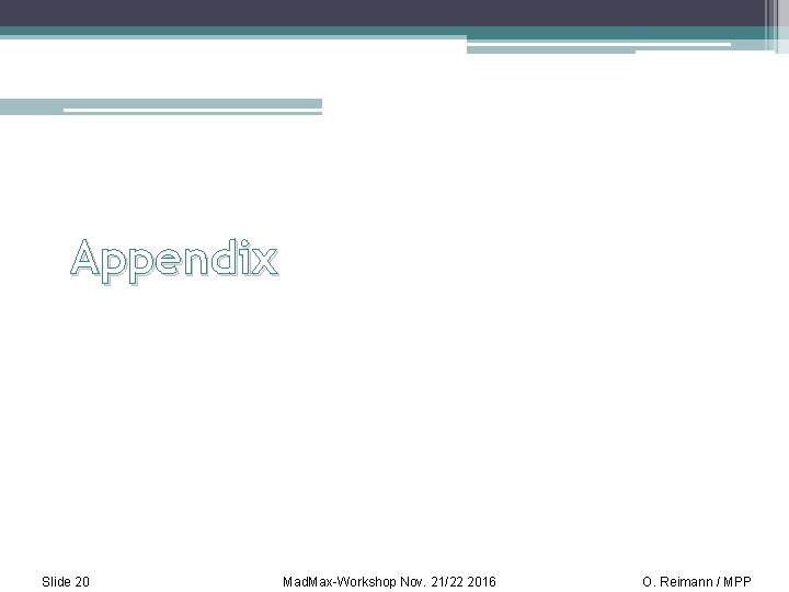 Appendix Slide 20 Mad. Max-Workshop Nov. 21/22 2016 O. Reimann / MPP 