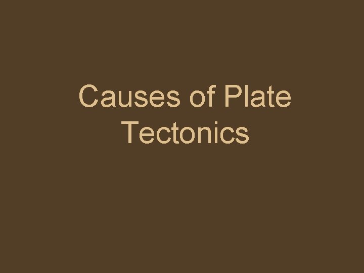 Causes of Plate Tectonics 