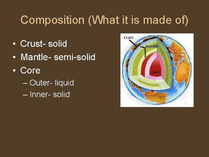Composition (What it is made of) • Crust- solid • Mantle- semi-solid • Core