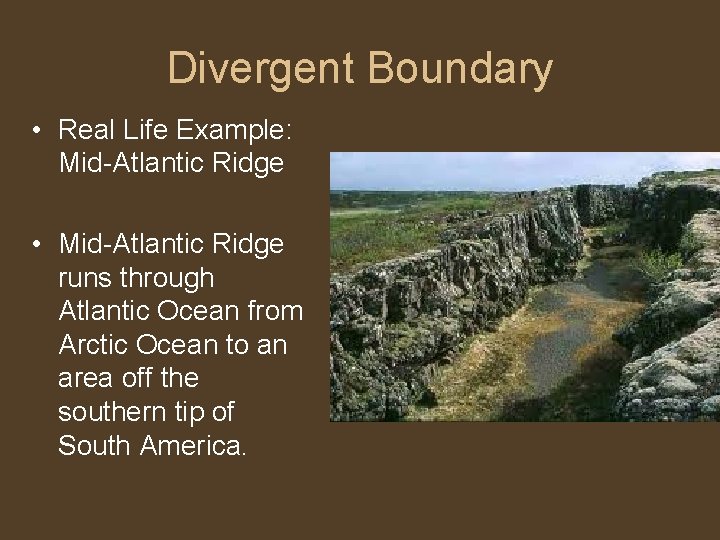 Divergent Boundary • Real Life Example: Mid-Atlantic Ridge • Mid-Atlantic Ridge runs through Atlantic