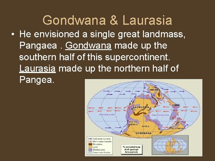 Gondwana & Laurasia • He envisioned a single great landmass, Pangaea. Gondwana made up