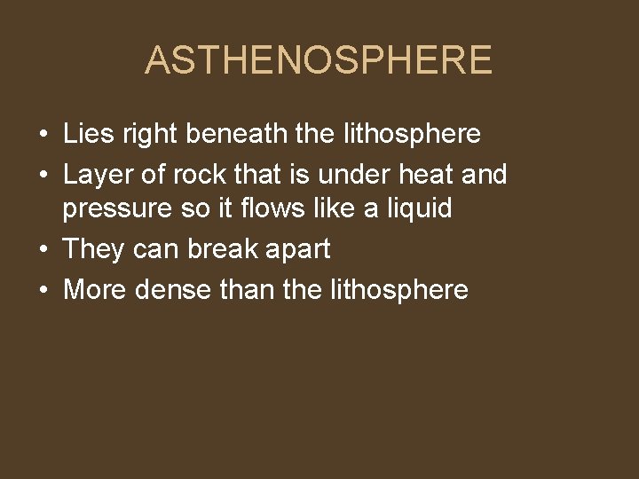 ASTHENOSPHERE • Lies right beneath the lithosphere • Layer of rock that is under