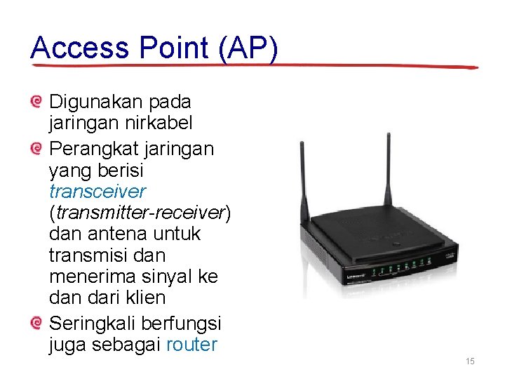 Access Point (AP) Digunakan pada jaringan nirkabel Perangkat jaringan yang berisi transceiver (transmitter-receiver) dan