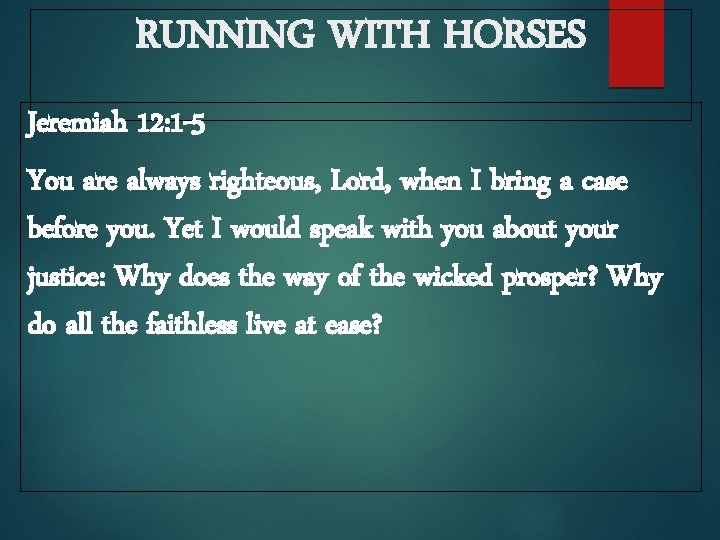 RUNNING WITH HORSES Jeremiah 12: 1 -5 You are always righteous, Lord, when I