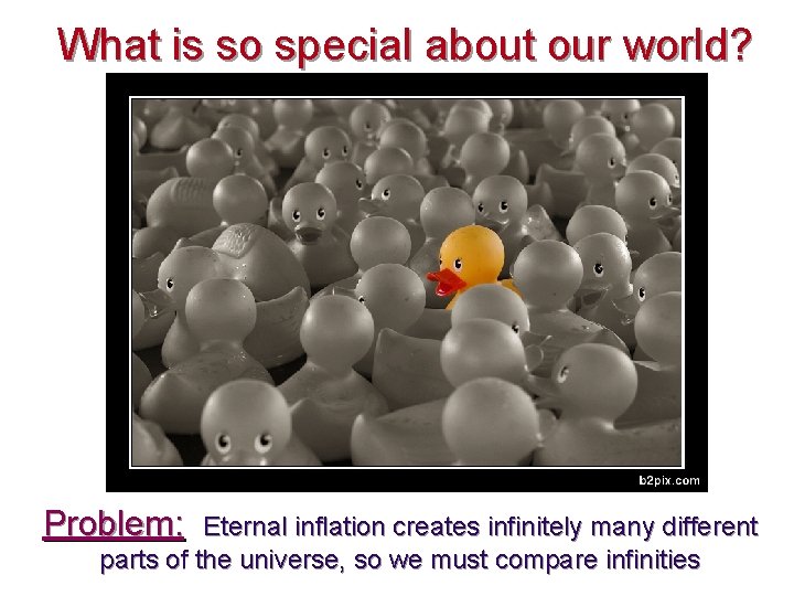 What is so special about our world? Problem: Eternal inflation creates infinitely many different What is so special about our world? Problem: Eternal inflation creates infinitely many different