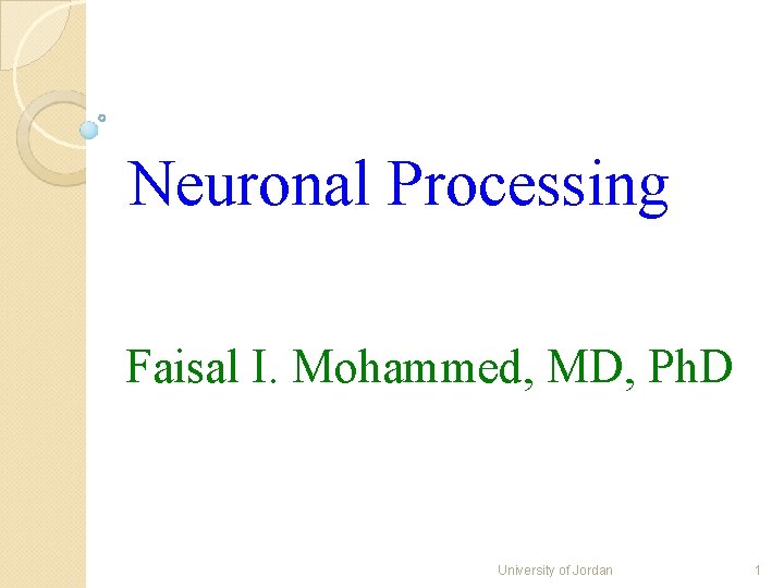 Neuronal Processing Faisal I. Mohammed, MD, Ph. D University of Jordan 1 Neuronal Processing Faisal I. Mohammed, MD, Ph. D University of Jordan 1