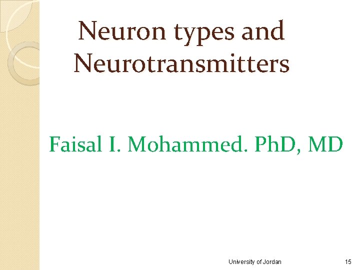 Neuron types and Neurotransmitters Faisal I. Mohammed. Ph. D, MD University of Jordan 15 Neuron types and Neurotransmitters Faisal I. Mohammed. Ph. D, MD University of Jordan 15