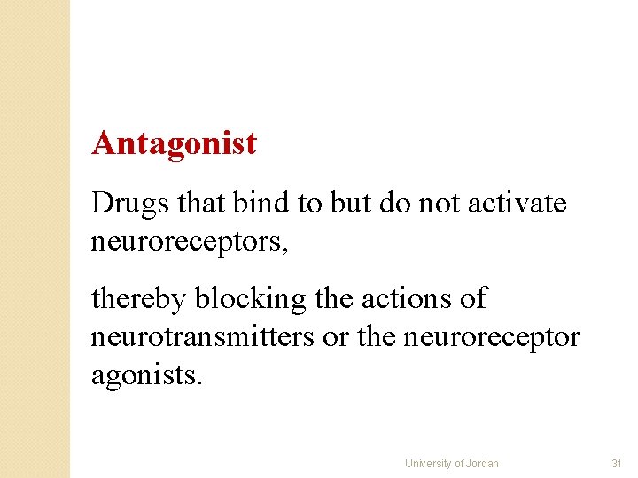Antagonist Drugs that bind to but do not activate neuroreceptors, thereby blocking the actions Antagonist Drugs that bind to but do not activate neuroreceptors, thereby blocking the actions