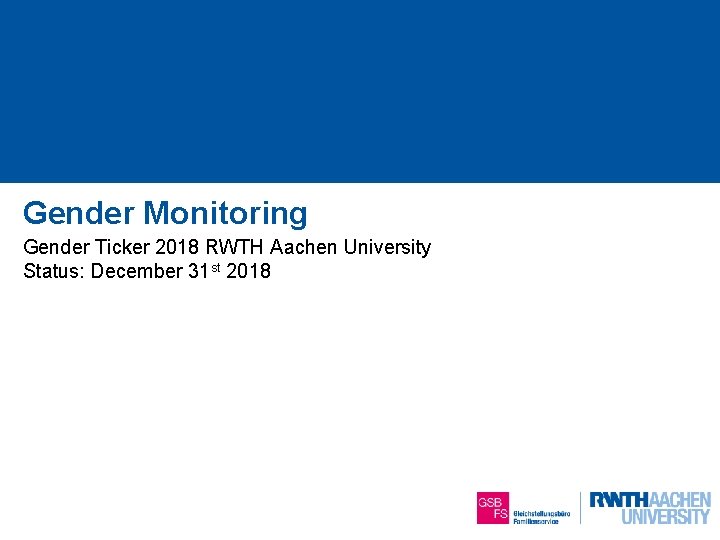 Gender Monitoring Gender Ticker 2018 RWTH Aachen University Status: December 31 st 2018 1