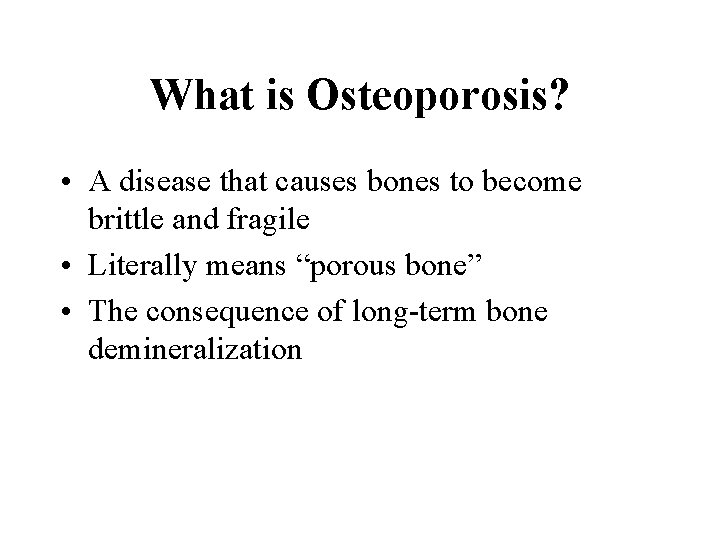 What is Osteoporosis? • A disease that causes bones to become brittle and fragile What is Osteoporosis? • A disease that causes bones to become brittle and fragile